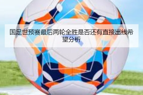 国足世预赛最后两轮全胜是否还有直接出线希望分析