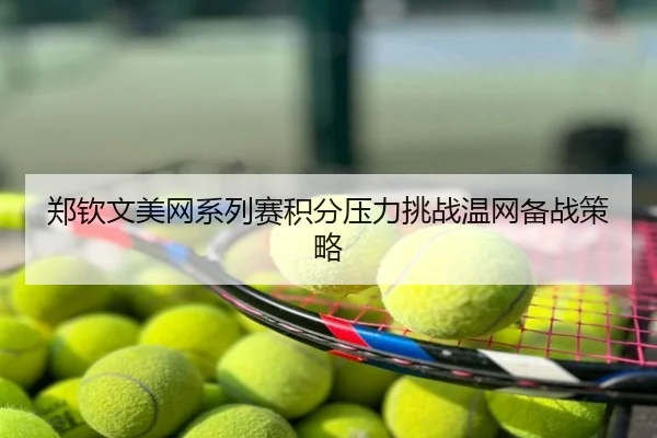 郑钦文美网系列赛积分压力挑战温网备战策略